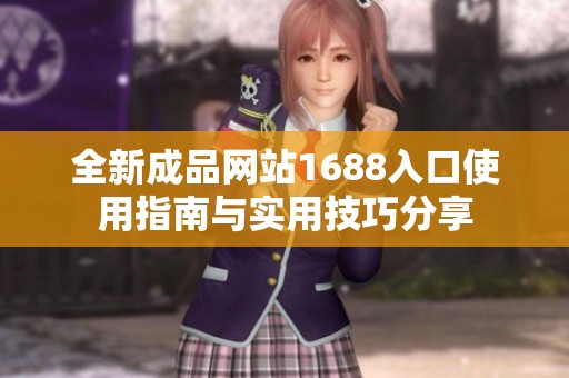 全新成品网站1688入口使用指南与实用技巧分享