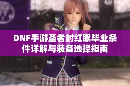 DNF手游圣者封红眼毕业条件详解与装备选择指南