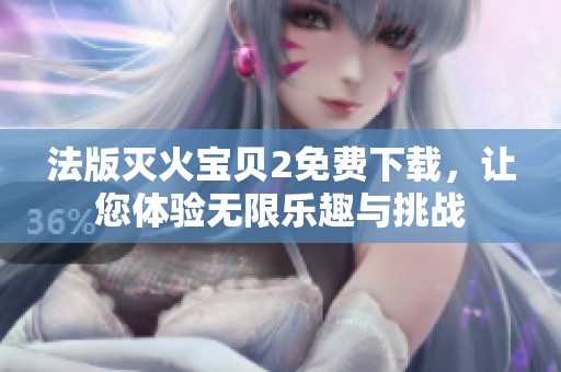 法版灭火宝贝2免费下载，让您体验无限乐趣与挑战