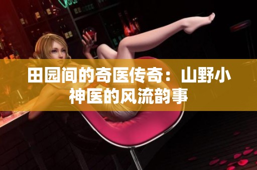 田园间的奇医传奇：山野小神医的风流韵事
