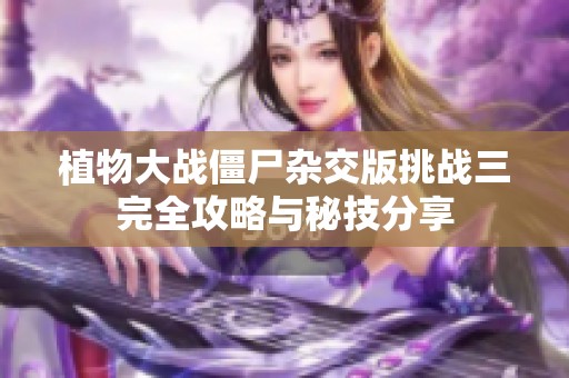 植物大战僵尸杂交版挑战三完全攻略与秘技分享