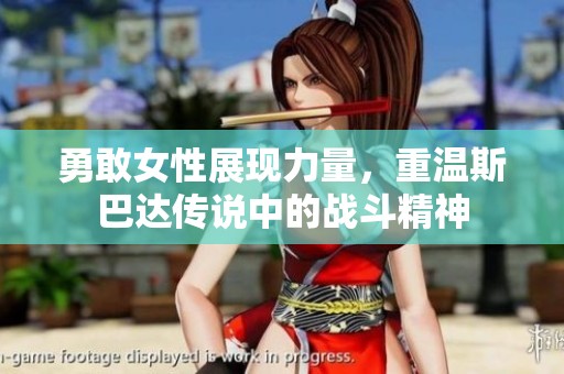 勇敢女性展现力量，重温斯巴达传说中的战斗精神