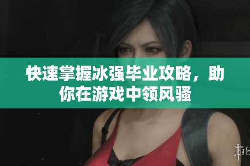 快速掌握冰强毕业攻略，助你在游戏中领风骚