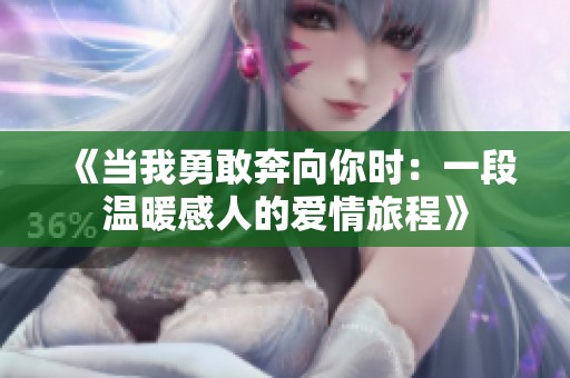 《当我勇敢奔向你时：一段温暖感人的爱情旅程》