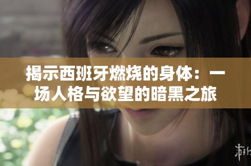 揭示西班牙燃烧的身体：一场人格与欲望的暗黑之旅
