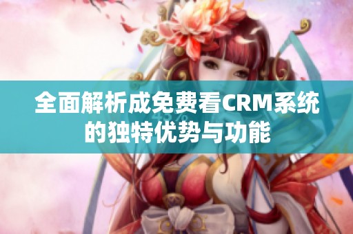 全面解析成免费看CRM系统的独特优势与功能