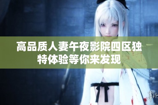 高品质人妻午夜影院四区独特体验等你来发现