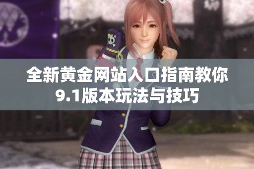 全新黄金网站入口指南教你9.1版本玩法与技巧