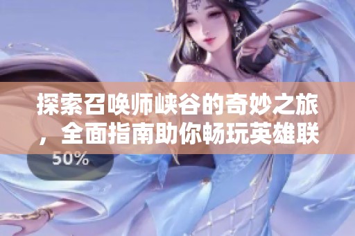 探索召唤师峡谷的奇妙之旅，全面指南助你畅玩英雄联盟