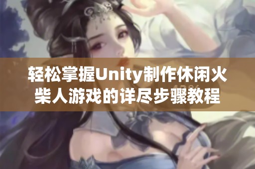 轻松掌握Unity制作休闲火柴人游戏的详尽步骤教程