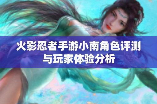 火影忍者手游小南角色评测与玩家体验分析