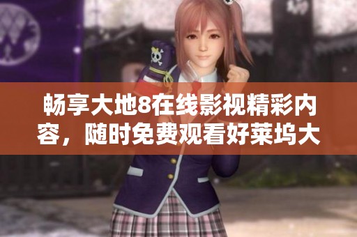 畅享大地8在线影视精彩内容，随时免费观看好莱坞大片