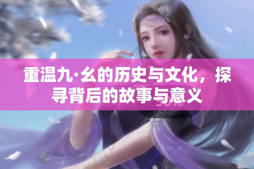 重温九·幺的历史与文化，探寻背后的故事与意义