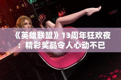 《英雄联盟》13周年狂欢夜：精彩奖品令人心动不已
