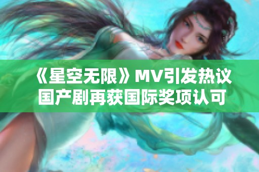 《星空无限》MV引发热议 国产剧再获国际奖项认可