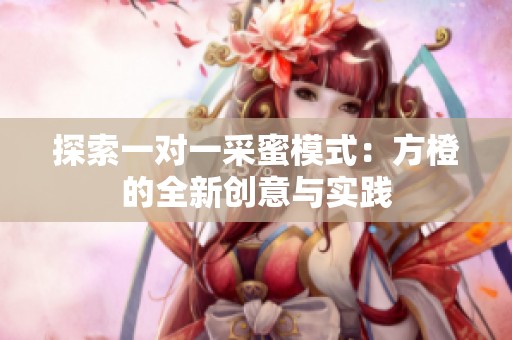 探索一对一采蜜模式：方橙的全新创意与实践
