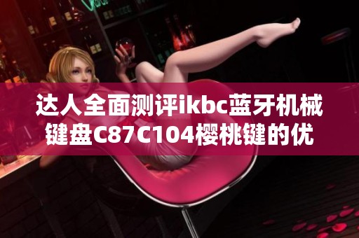 达人全面测评ikbc蓝牙机械键盘C87C104樱桃键的优缺点解析