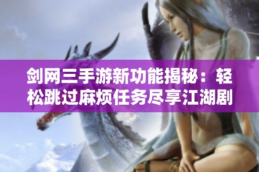 剑网三手游新功能揭秘：轻松跳过麻烦任务尽享江湖剧情