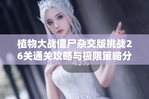 植物大战僵尸杂交版挑战26关通关攻略与极限策略分享