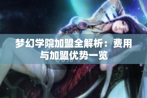 梦幻学院加盟全解析：费用与加盟优势一览