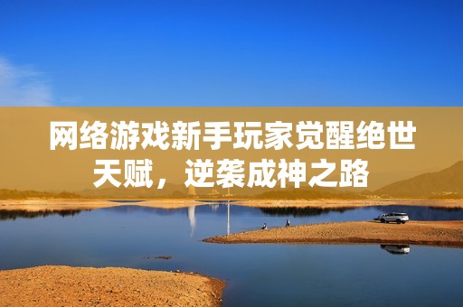 网络游戏新手玩家觉醒绝世天赋，逆袭成神之路