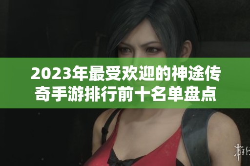2023年最受欢迎的神途传奇手游排行前十名单盘点
