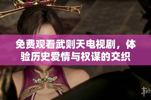 免费观看武则天电视剧，体验历史爱情与权谋的交织