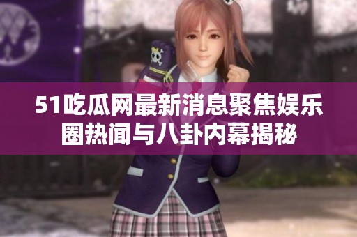 51吃瓜网最新消息聚焦娱乐圈热闻与八卦内幕揭秘