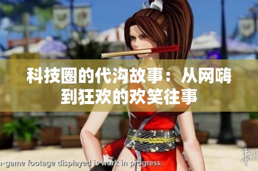 科技圈的代沟故事：从网嗨到狂欢的欢笑往事