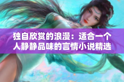 独自欣赏的浪漫：适合一个人静静品味的言情小说精选