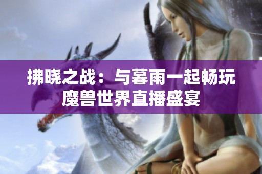 拂晓之战：与暮雨一起畅玩魔兽世界直播盛宴