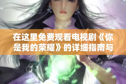 在这里免费观看电视剧《你是我的荣耀》的详细指南与链接分享