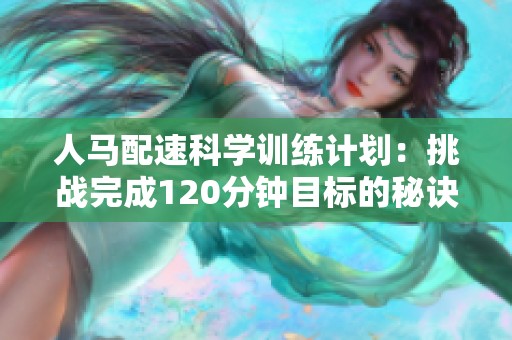 人马配速科学训练计划：挑战完成120分钟目标的秘诀