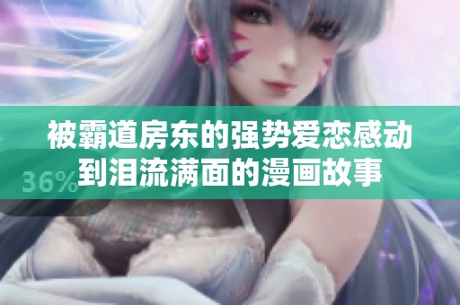 被霸道房东的强势爱恋感动到泪流满面的漫画故事