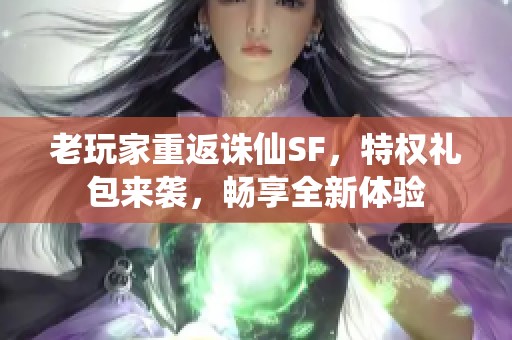 老玩家重返诛仙SF，特权礼包来袭，畅享全新体验