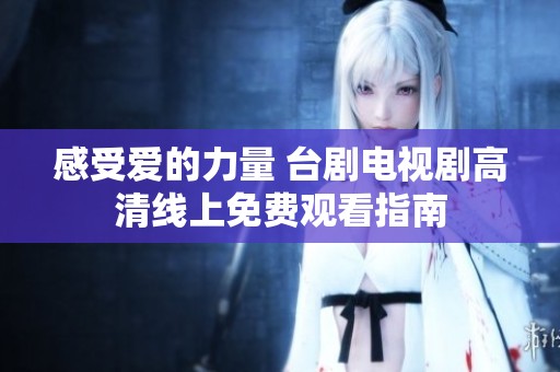 感受爱的力量 台剧电视剧高清线上免费观看指南
