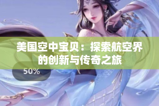 美国空中宝贝：探索航空界的创新与传奇之旅