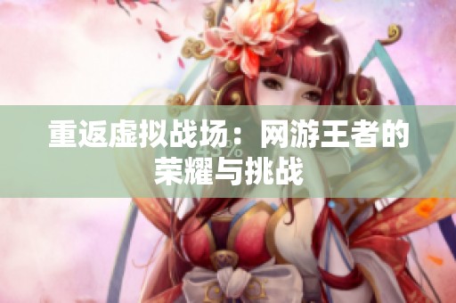 重返虚拟战场：网游王者的荣耀与挑战