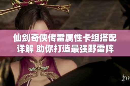仙剑奇侠传雷属性卡组搭配详解 助你打造最强野雷阵容