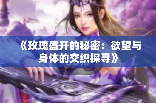 《玫瑰盛开的秘密：欲望与身体的交织探寻》