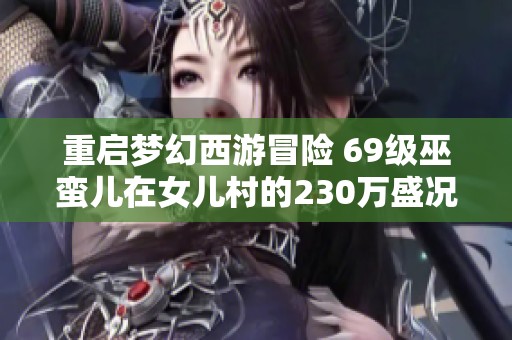 重启梦幻西游冒险 69级巫蛮儿在女儿村的230万盛况揭秘