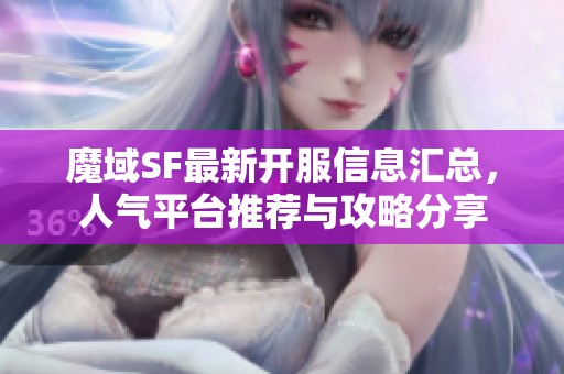 魔域SF最新开服信息汇总，人气平台推荐与攻略分享