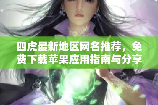 四虎最新地区网名推荐，免费下载苹果应用指南与分享