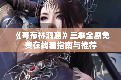 《哥布林洞窟》三季全剧免费在线看指南与推荐