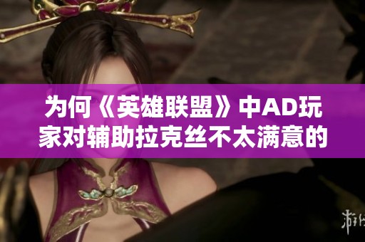 为何《英雄联盟》中AD玩家对辅助拉克丝不太满意的原因分析