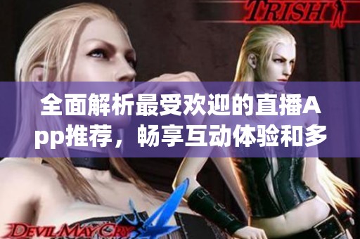 全面解析最受欢迎的直播App推荐，畅享互动体验和多样玩法