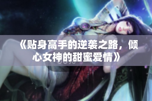 《贴身高手的逆袭之路，倾心女神的甜蜜爱情》