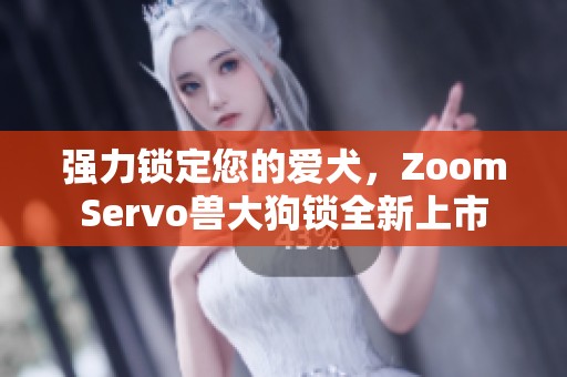 强力锁定您的爱犬，ZoomServo兽大狗锁全新上市