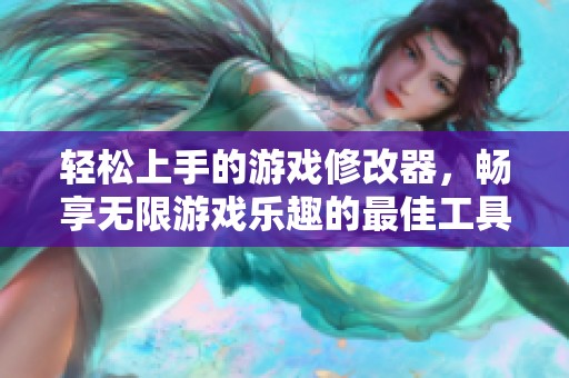 轻松上手的游戏修改器，畅享无限游戏乐趣的最佳工具！