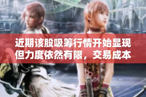 近期该股吸筹行情开始显现但力度依然有限，交易成本为16.61元